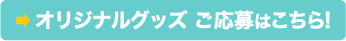 オリジナルグッズご応募はこちら